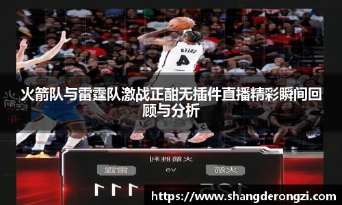 火箭队与雷霆队激战正酣无插件直播精彩瞬间回顾与分析