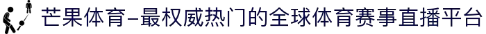 芒果体育-最权威热门的全球体育赛事直播平台