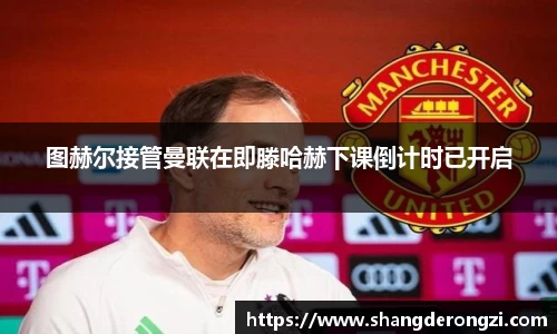 图赫尔接管曼联在即滕哈赫下课倒计时已开启