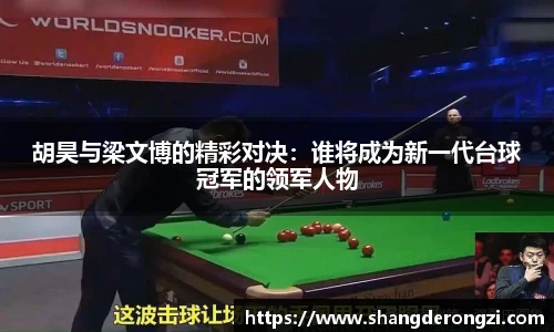 胡昊与梁文博的精彩对决：谁将成为新一代台球冠军的领军人物