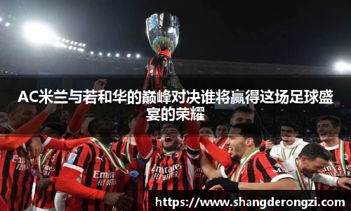 AC米兰与若和华的巅峰对决谁将赢得这场足球盛宴的荣耀