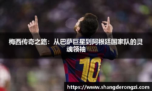 梅西传奇之路：从巴萨巨星到阿根廷国家队的灵魂领袖