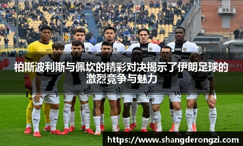 柏斯波利斯与佩坎的精彩对决揭示了伊朗足球的激烈竞争与魅力