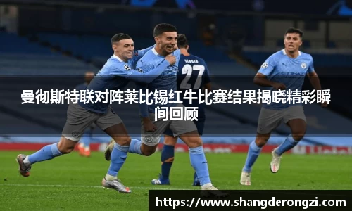 曼彻斯特联对阵莱比锡红牛比赛结果揭晓精彩瞬间回顾