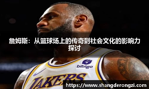 詹姆斯：从篮球场上的传奇到社会文化的影响力探讨