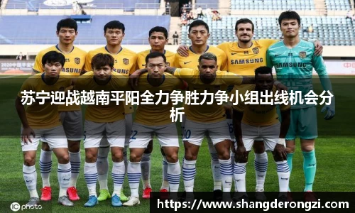 苏宁迎战越南平阳全力争胜力争小组出线机会分析