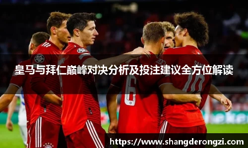 皇马与拜仁巅峰对决分析及投注建议全方位解读