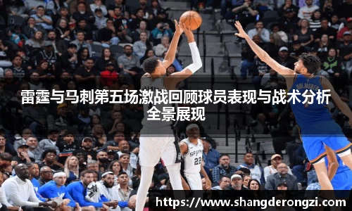 雷霆与马刺第五场激战回顾球员表现与战术分析全景展现