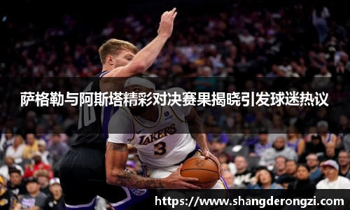 萨格勒与阿斯塔精彩对决赛果揭晓引发球迷热议