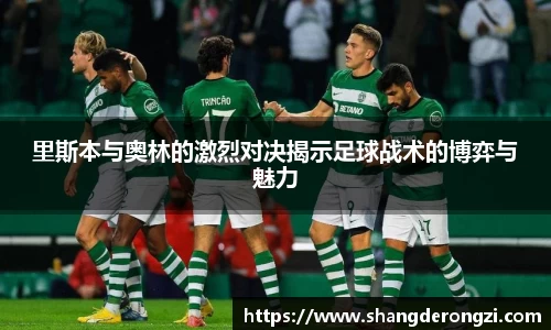 里斯本与奥林的激烈对决揭示足球战术的博弈与魅力