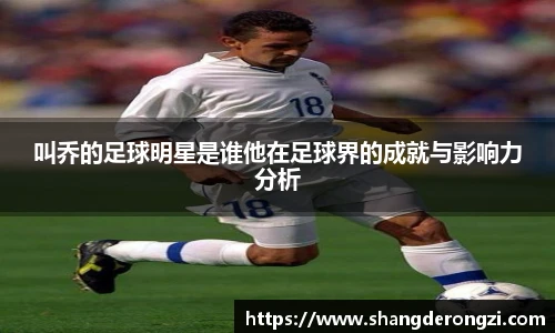 叫乔的足球明星是谁他在足球界的成就与影响力分析
