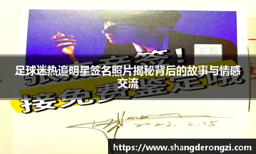 足球迷热追明星签名照片揭秘背后的故事与情感交流